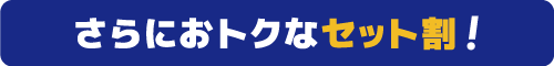 さらにお得なセット割！